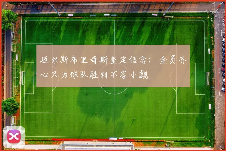 迈尔斯布里奇斯坚定信念：全员齐心只为球队胜利不容小觑