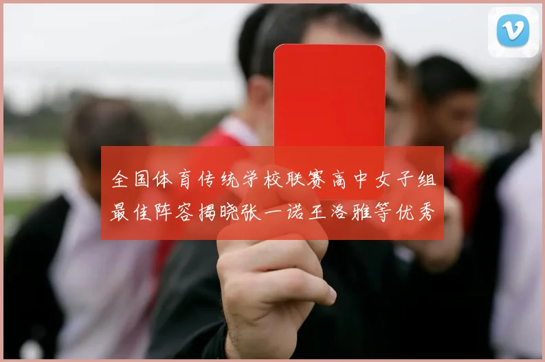 全国体育传统学校联赛高中女子组最佳阵容揭晓张一诺王洛雅等优秀选手入选