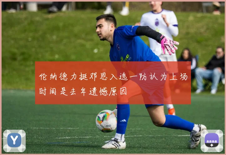 伦纳德力挺邓恩入选一防认为上场时间是去年遗憾原因