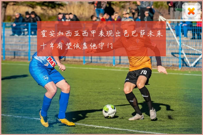 霍安加西亚西甲表现出色巴萨未来十年有望依靠他守门
