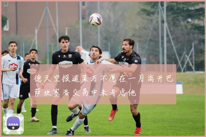 德天空报道莱万不愿在一月离开巴萨坎塞洛交易中未考虑他