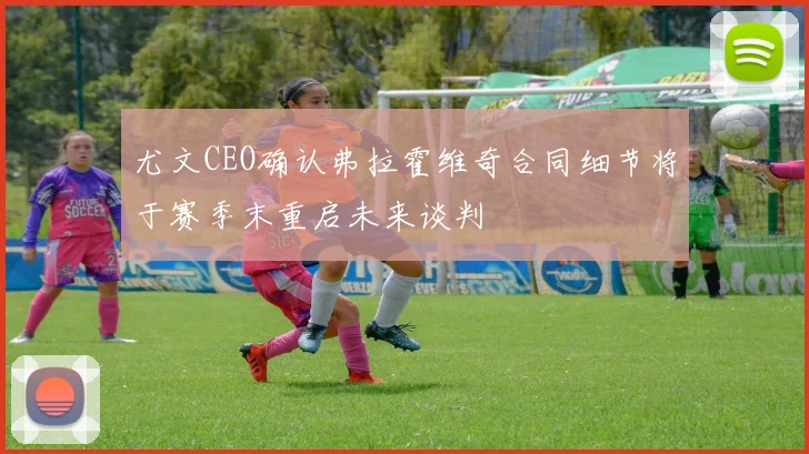 尤文CEO确认弗拉霍维奇合同细节将于赛季末重启未来谈判