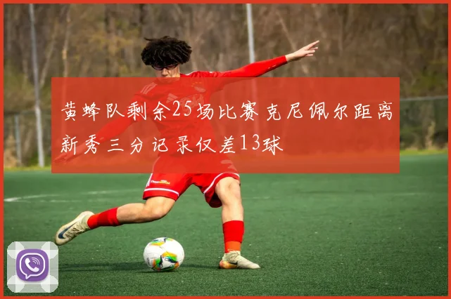 黄蜂队剩余25场比赛克尼佩尔距离新秀三分记录仅差13球