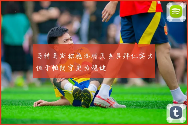 马特乌斯称施洛特贝克具拜仁实力但于帕防守更为稳健