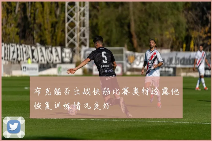 布克能否出战快船比赛奥特透露他恢复训练情况良好
